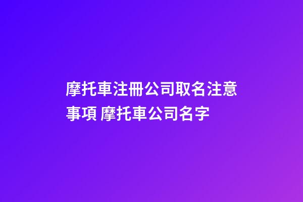 摩托車注冊公司取名注意事項 摩托車公司名字-第1張-公司起名-玄機派